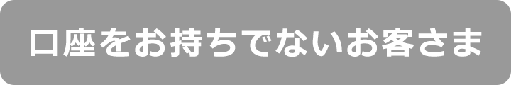 口座をお持ちでないお客さま
